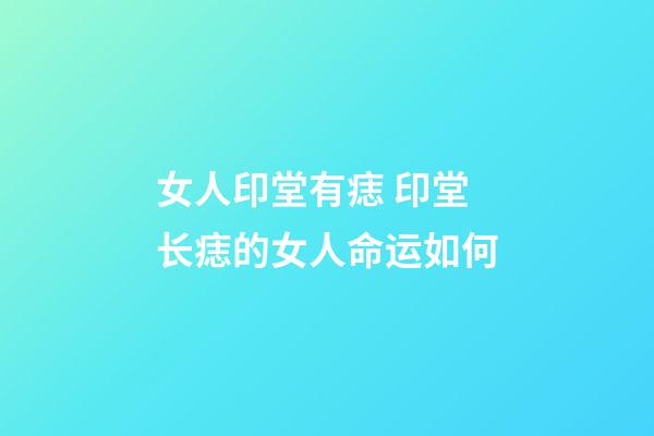 女人印堂有痣 印堂长痣的女人命运如何